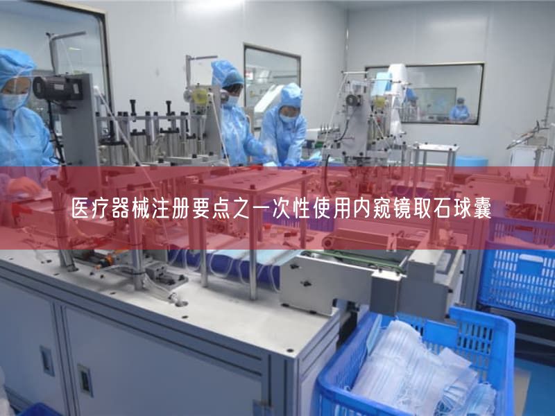 医疗器械注册要点之一次性使用内窥镜取石球囊