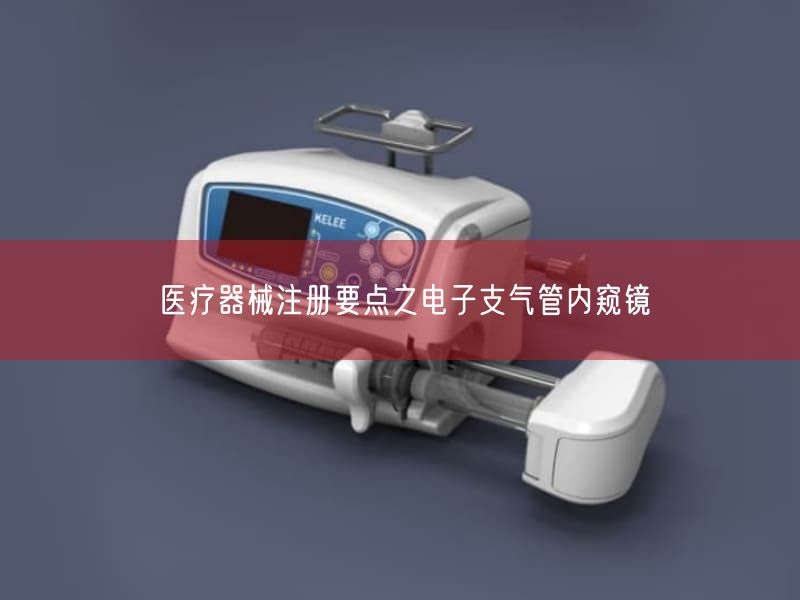 医疗器械注册要点之电子支气管内窥镜(图1) 医疗器械注册要点之电子支气管内窥镜(图1)