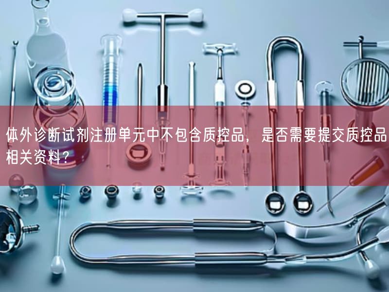 体外诊断试剂注册单元中不包括质控品，是否需要提交质控品相关资料？(图1)