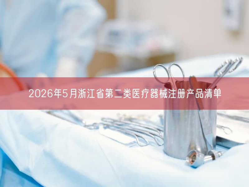 2026年5月浙江省第二类医疗器械注册产品清单