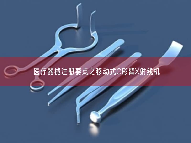 医疗器械注册要点之移动式C形臂X射线机(图1) 医疗器械注册要点之移动式C形臂X射线机(图1)