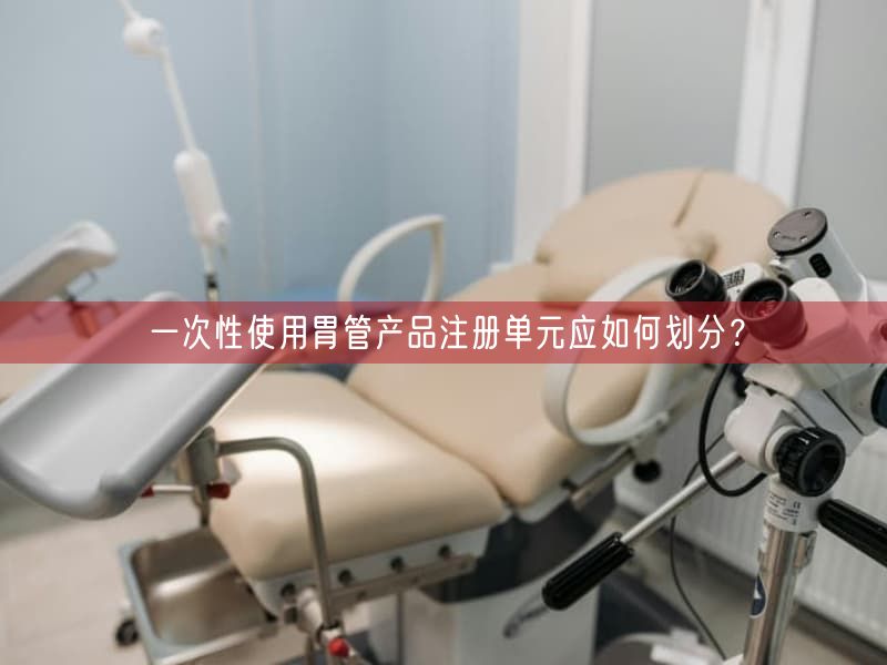 一次性使用胃管产品注册单元应如何划分？(图1)