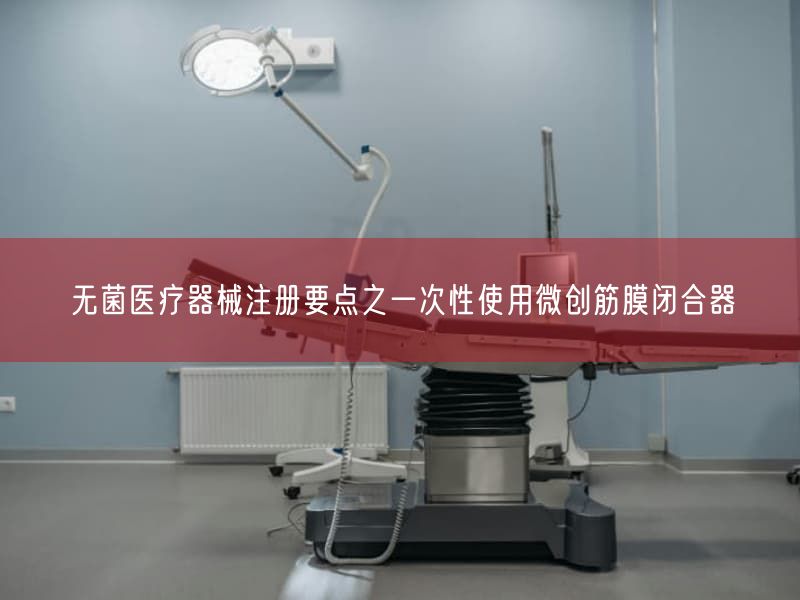 无菌医疗器械注册要点之一次性使用微创筋膜闭合器(图1)