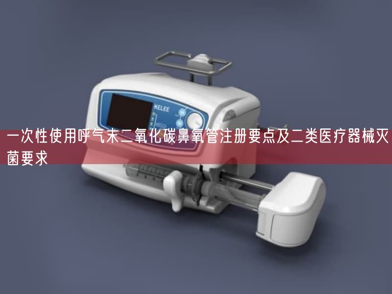一次性使用呼气末二氧化碳鼻氧管注册要点及二类医疗器械灭菌要求(图1)