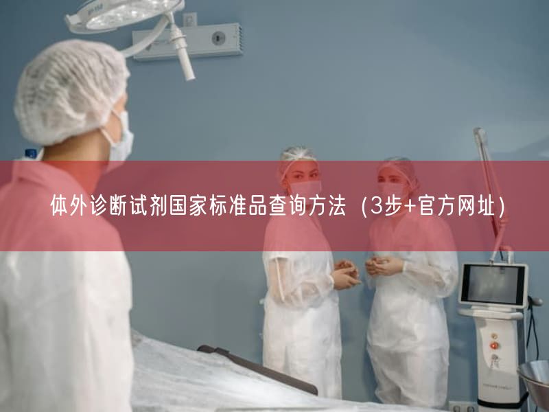 体外诊断试剂国家标准品查询方法(3步+官方网址)(图1) 体外诊断试剂国家标准品查询方法(3步+官方网址)(图1)