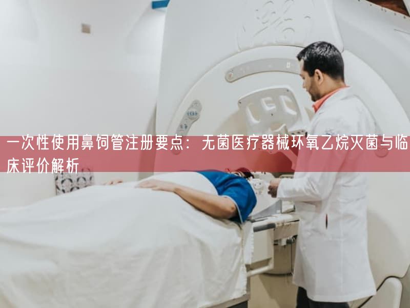 一次性使用鼻饲管注册要点：无菌医疗器械环氧乙烷灭菌与临床评价解析(图1)