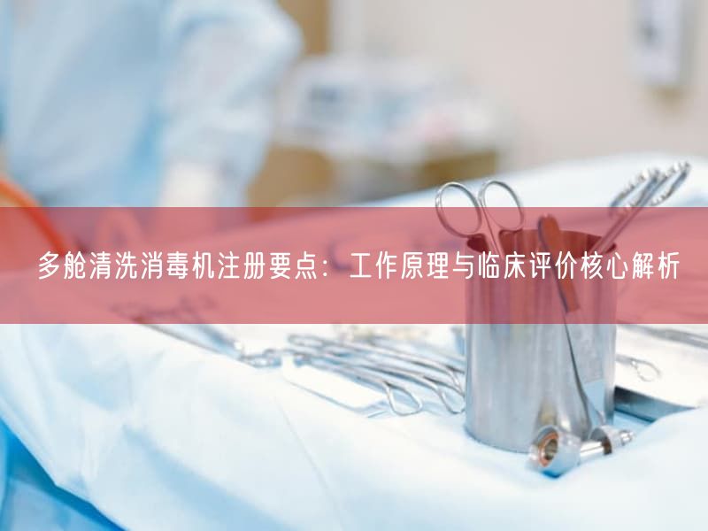 多舱清洗消毒机注册要点：工作原理与临床评价根本解析(图1)