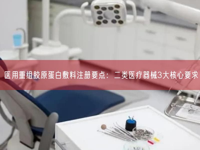 医用重组胶原蛋白敷料注册要点：二类医疗器械3大根本要求(图1)