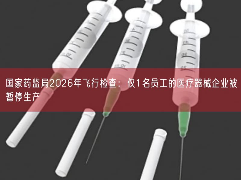 国家药监局2026年飞行检查：仅1名员工的医疗器械企业被暂停生产(图1)