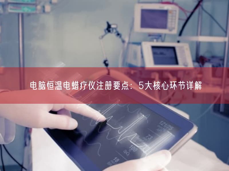 电脑恒温电蜡疗仪注册要点：5大根本环节详解(图1)