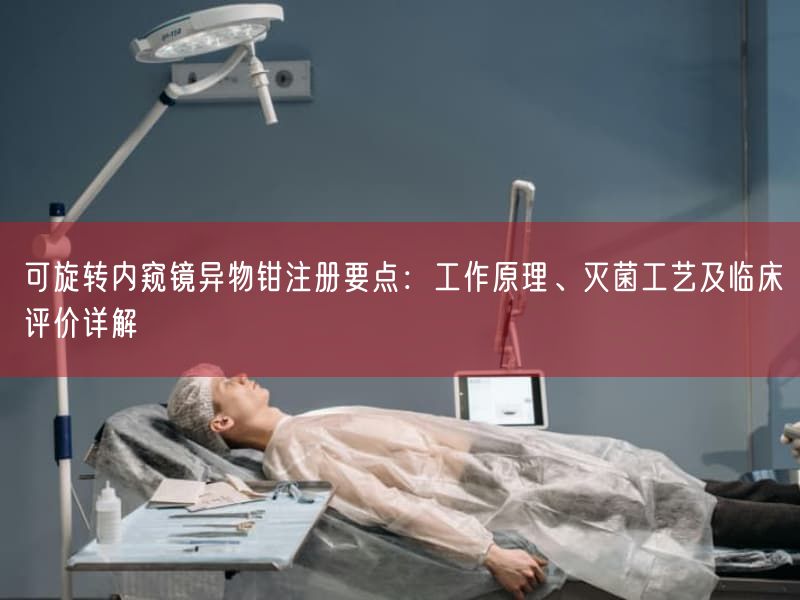 可旋转内窥镜异物钳注册要点：工作原理、灭菌工艺及临床评价详解(图1)