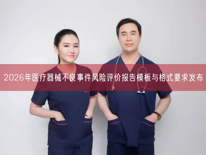 2026年医疗器械不良事件风险评价报告模板与格式要求发布(图1) 2026年医疗器械不良事件风险评价报告模板与格式要求发布(图1)