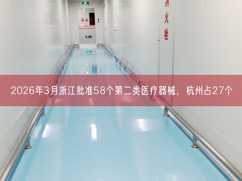 2026年3月浙江批准58个第二类医疗器械，杭州占27个(图1)