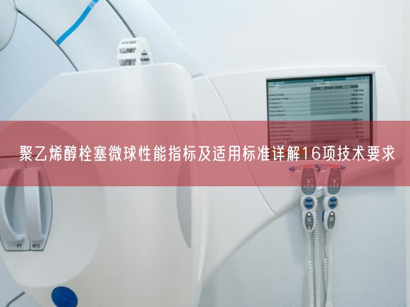 聚乙烯醇栓塞微球性能指标及适用标准详解16项技术要求(图1)