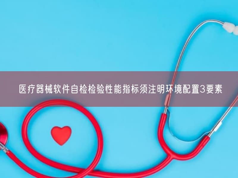 医疗器械软件自检检验性能指标须注明环境配置3要素(图1) 医疗器械软件自检检验性能指标须注明环境配置3要素(图1)