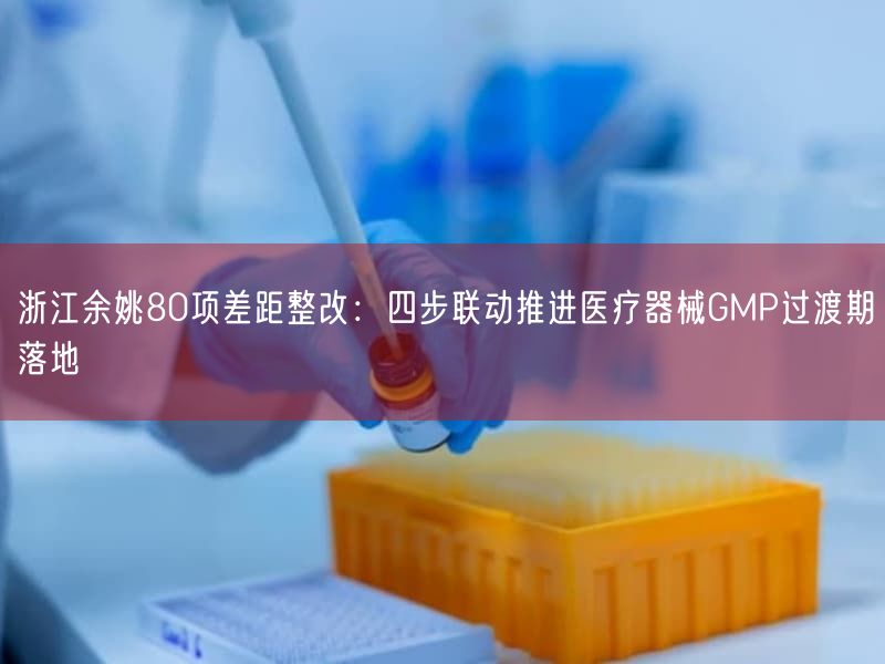 浙江余姚80项差距整改：四步联动推进医疗器械GMP过渡期落地(图1)