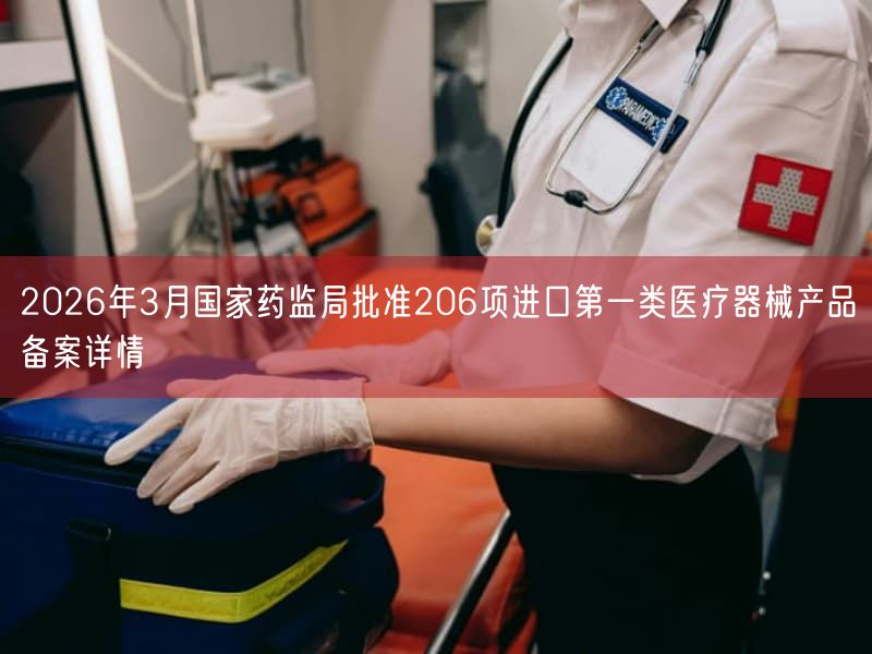 2026年3月国家药监局批准206项进口第一类医疗器械产品备案详情(图1)