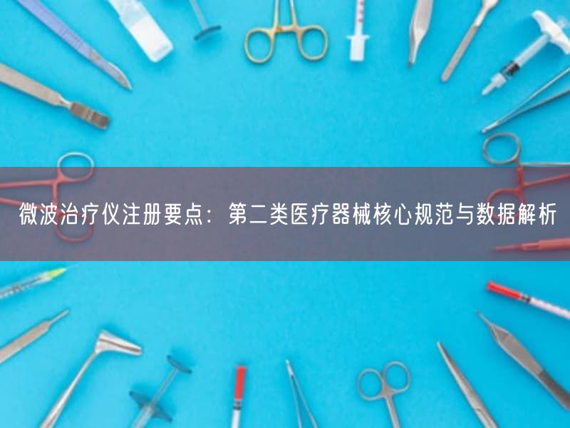 微波治疗仪注册要点：第二类医疗器械根本规范与数据解析(图1)