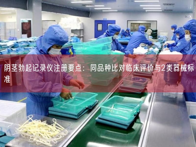 阴茎勃起记录仪注册要点：同品种比对临床评价与2类器械标准(图1)