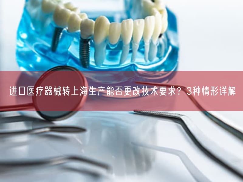 进口医疗器械转上海生产能否更改技术要求?3种情形详解(图1) 进口医疗器械转上海生产能否更改技术要求?3种情形详解(图1)