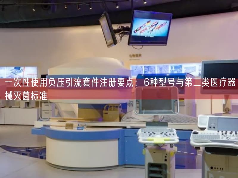 一次性使用负压引流套件注册要点：6种型号与第二类医疗器械灭菌标准(图1)