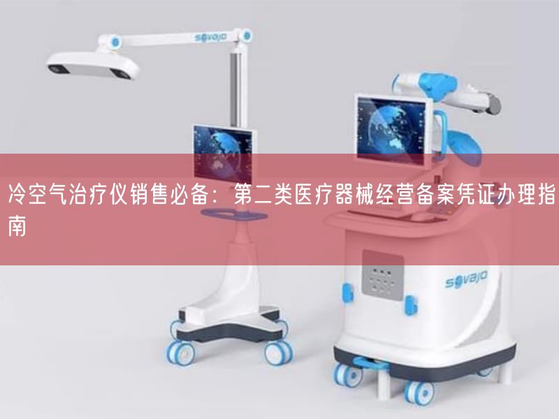 冷空气治疗仪销售必备：第二类医疗器械经营备案凭证办理指南(图1)