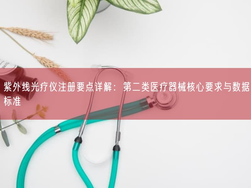 紫外线光疗仪注册要点详解：第二类医疗器械根本要求与数据标准(图1)