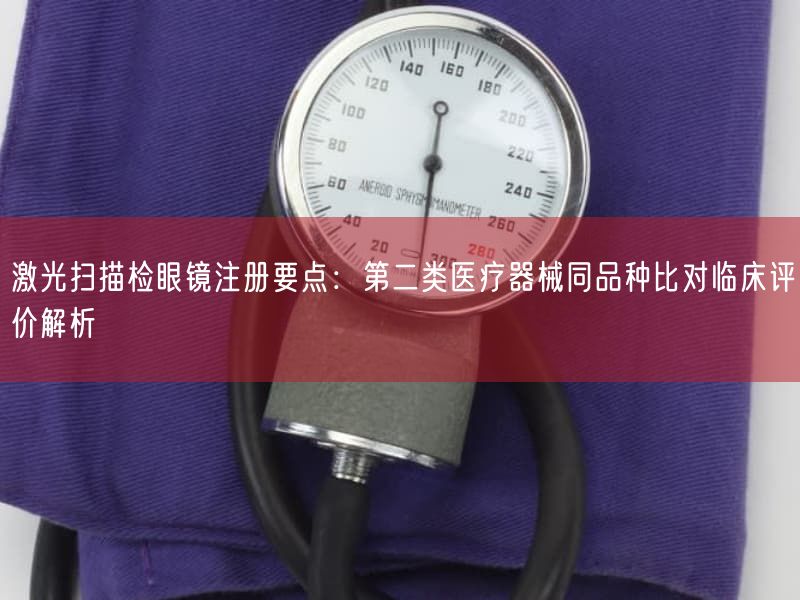 激光扫描检眼镜注册要点：第二类医疗器械同品种比对临床评价解析(图1)