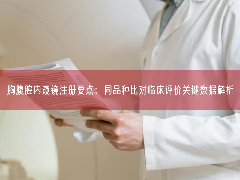 胸腹腔内窥镜注册要点：同品种比对临床评价根本数据解析(图1)