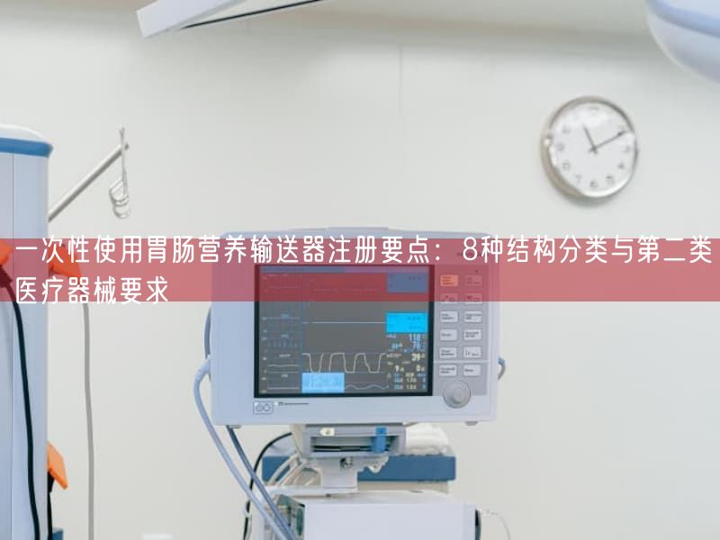 一次性使用胃肠营养输送器注册要点：8种结构分类与第二类医疗器械要求(图1)
