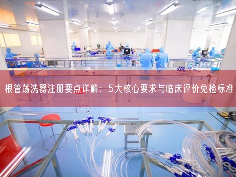 根管荡洗器注册要点详解：5大根本要求与临床评价免检标准(图1)
