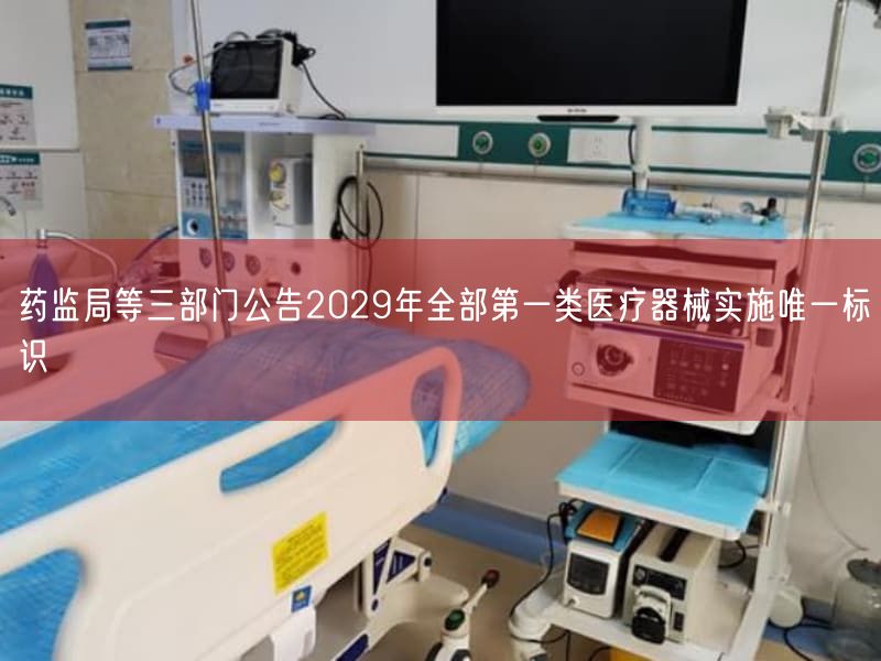 药监局等三部门公告2029年全部第一类医疗器械实施唯一标识(图1) 药监局等三部门公告2029年全部第一类医疗器械实施唯一标识(图1)