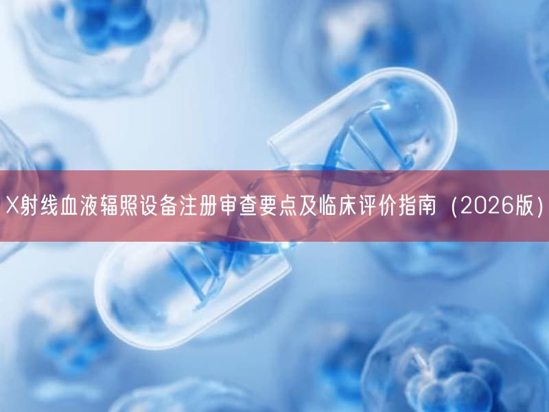 X射线血液辐照设备注册审查要点及临床评价指南（2026版）(图1)