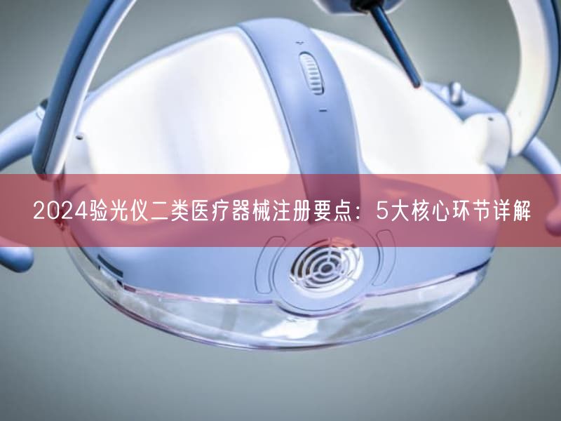 2024验光仪二类医疗器械注册要点：5大根本环节详解(图1)