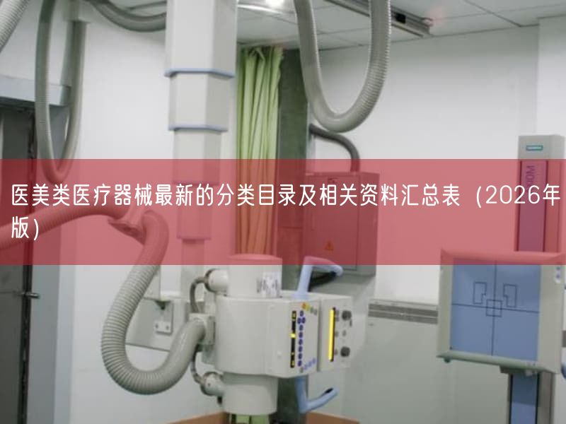 医美类医疗器械最新的分类目录及相关资料汇总表（2026年版）