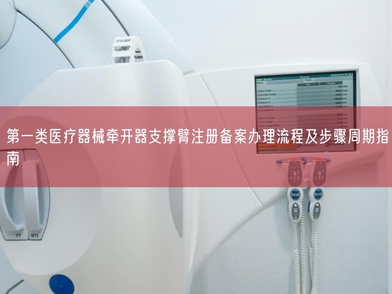 第一类医疗器械牵开器支撑臂注册备案办理流程及步骤周期指南(图1) 第一类医疗器械牵开器支撑臂注册备案办理流程及步骤周期指南(图1)