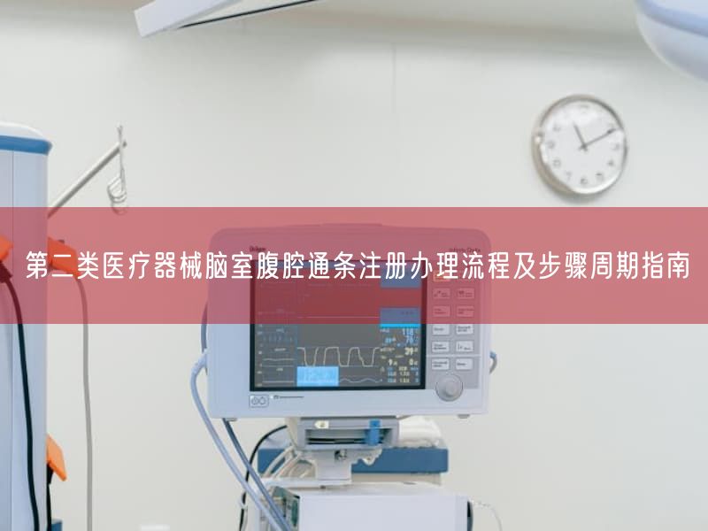 第二类医疗器械脑室腹腔通条注册办理流程及步骤周期指南(图1) 第二类医疗器械脑室腹腔通条注册办理流程及步骤周期指南(图1)