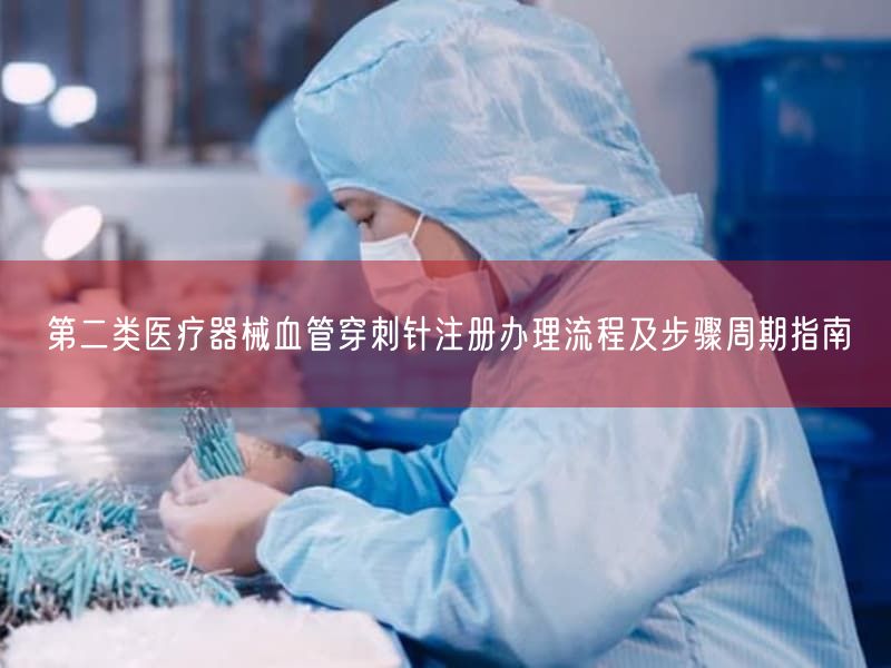 第二类医疗器械血管穿刺针注册办理流程及步骤周期指南(图1) 第二类医疗器械血管穿刺针注册办理流程及步骤周期指南(图1)