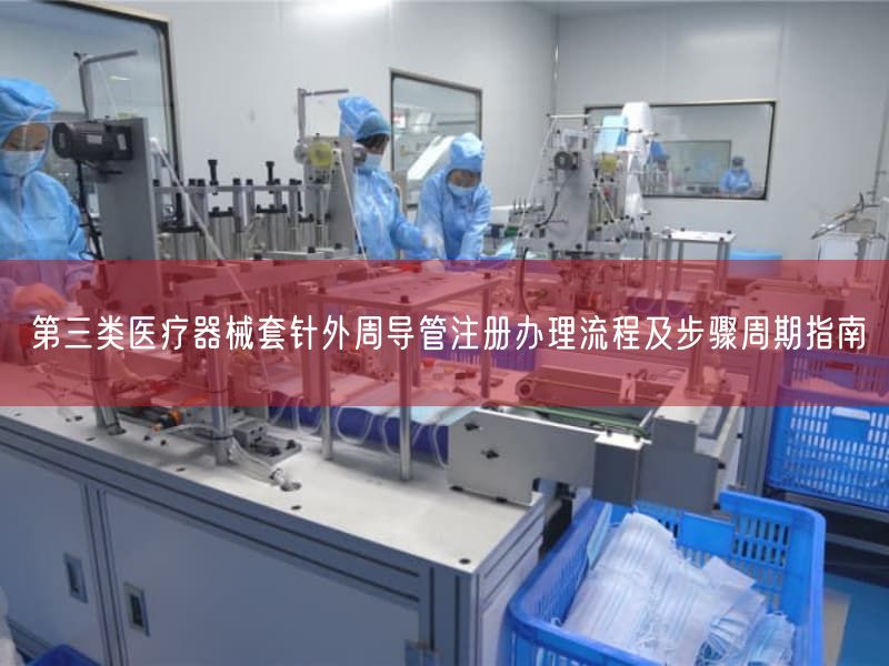 第三类医疗器械套针外周导管注册办理流程及步骤周期指南(图1)
