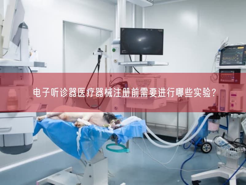 电子听诊器医疗器械注册前需要开展哪些实验？