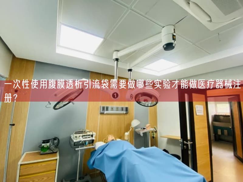 一次性使用腹膜透析引流袋需要做哪些实验才能做医疗器械注册？(图1)