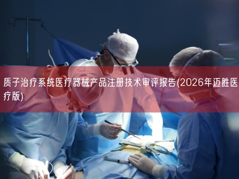 质子治疗系统医疗器械产品注册技术审评报告(2026年迈胜医疗版)(图1) 质子治疗系统医疗器械产品注册技术审评报告(2026年迈胜医疗版)(图1)