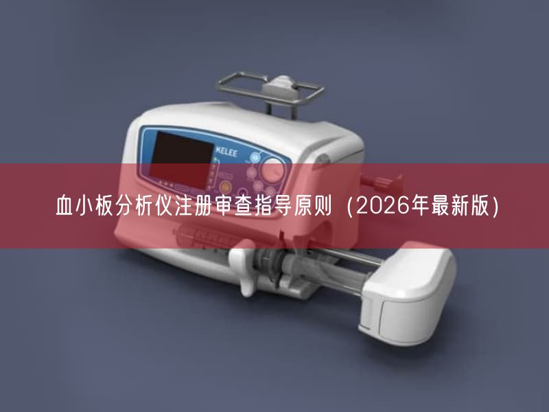 血小板研究仪注册审查指导原则(2026年最新版)(图1) 血小板研究仪注册审查指导原则(2026年最新版)(图1)