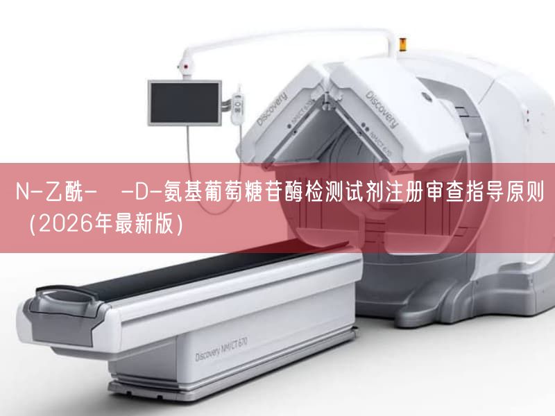 N-乙酰-β-D-氨基葡萄糖苷酶检测试剂注册审查指导原则(2026年最新版)(图1) N-乙酰-β-D-氨基葡萄糖苷酶检测试剂注册审查指导原则(2026年最新版)(图1)