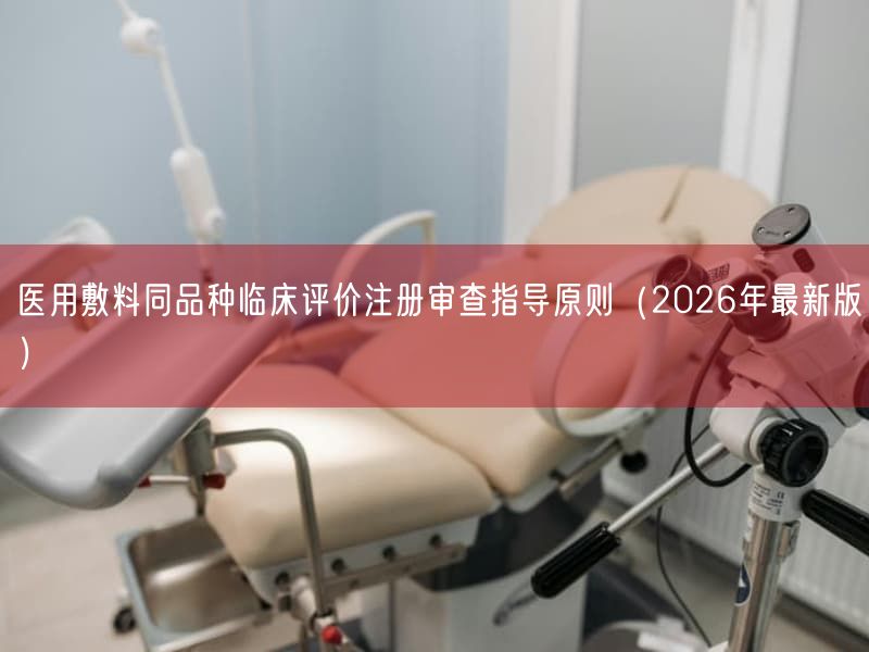 医用敷料同品种临床评价注册审查指导原则(2026年最新版)(图1) 医用敷料同品种临床评价注册审查指导原则(2026年最新版)(图1)