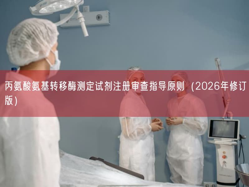 丙氨酸氨基转移酶测定试剂注册审查指导原则(2026年修订版)(图1) 丙氨酸氨基转移酶测定试剂注册审查指导原则(2026年修订版)(图1)