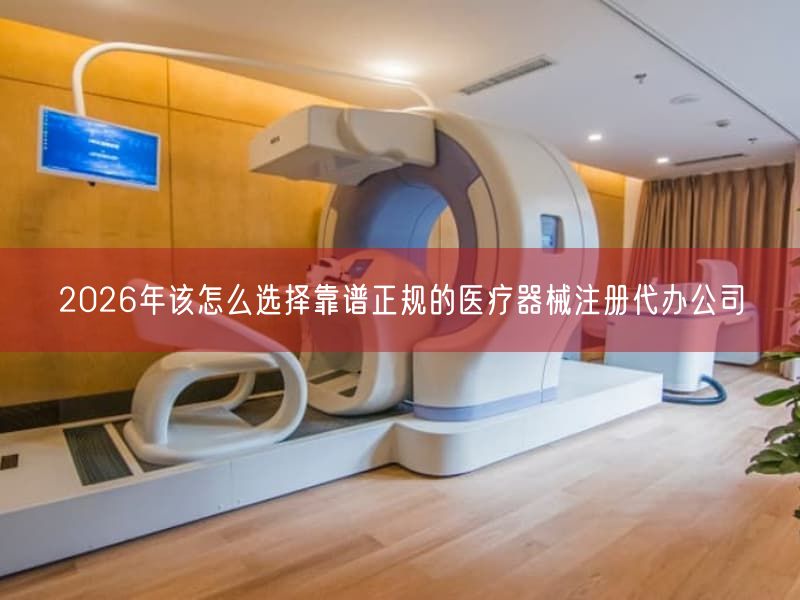 2026年该怎么选择靠谱正规的医疗器械注册代办公司(图1) 2026年该怎么选择靠谱正规的医疗器械注册代办公司(图1)
