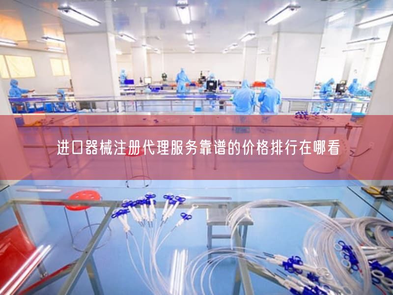 进口器械注册代理服务靠谱的价格排行在哪看(图1) 进口器械注册代理服务靠谱的价格排行在哪看(图1)