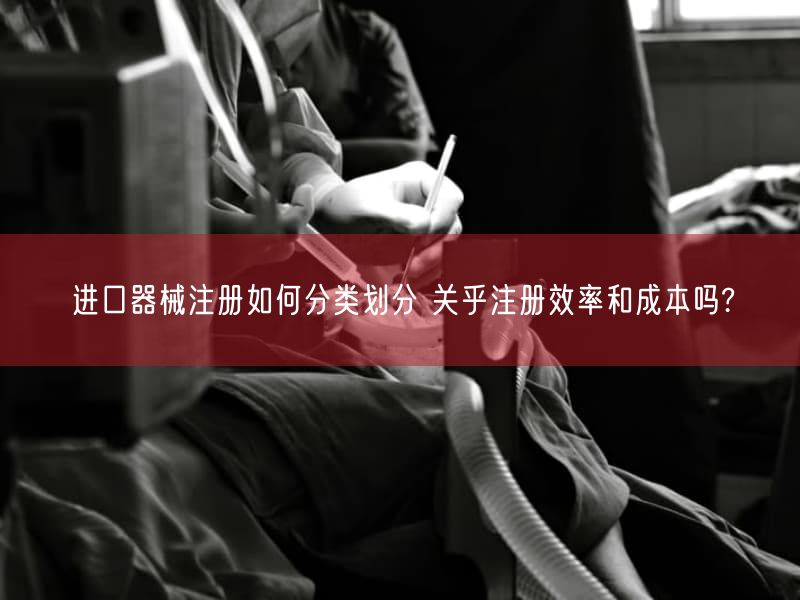 进口器械注册如何分类划分 关乎注册效率与成本吗?(图1) 进口器械注册如何分类划分 关乎注册效率与成本吗?(图1)