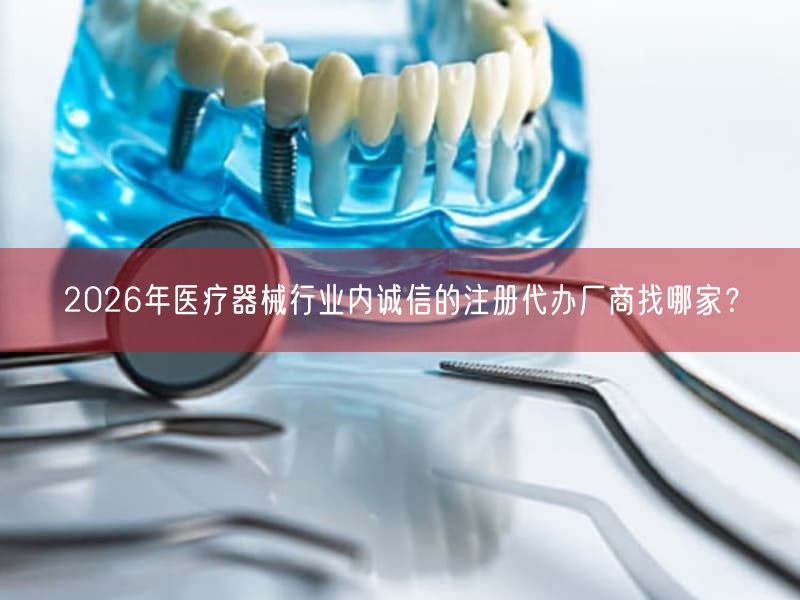 2026年医疗器械行业内诚信的注册代办厂商找哪家？(图1)